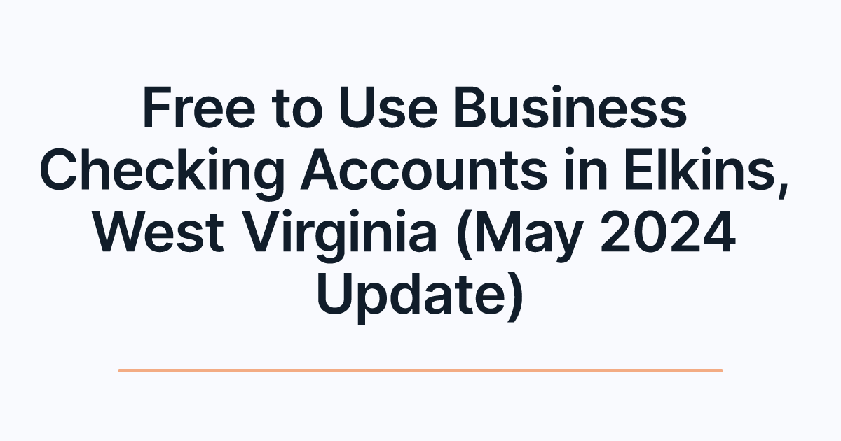 Free to Use Business Checking Accounts in Elkins, West Virginia (May 2024 Update)